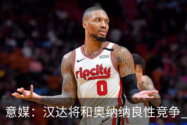 意媒：汉达将和奥纳纳良性竞争 下赛季仍可能主力